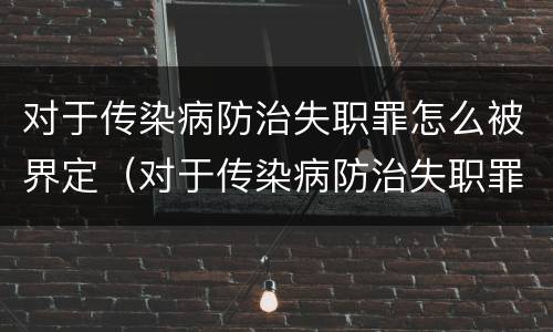 对于传染病防治失职罪怎么被界定（对于传染病防治失职罪怎么被界定的）