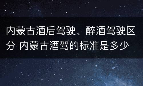 内蒙古酒后驾驶、醉酒驾驶区分 内蒙古酒驾的标准是多少