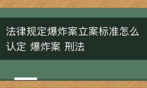 法律规定爆炸案立案标准怎么认定 爆炸案 刑法