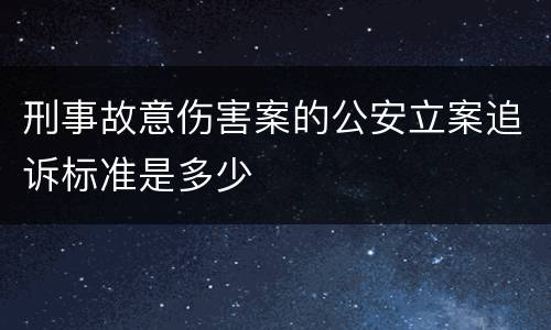 刑事故意伤害案的公安立案追诉标准是多少