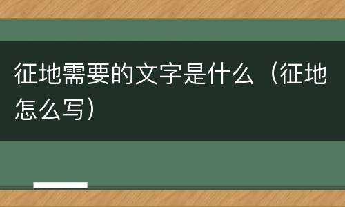 征地需要的文字是什么（征地怎么写）