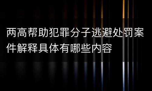 两高帮助犯罪分子逃避处罚案件解释具体有哪些内容