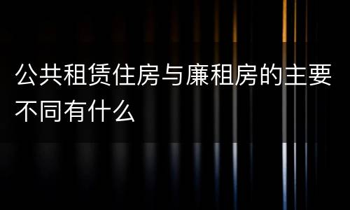 公共租赁住房与廉租房的主要不同有什么