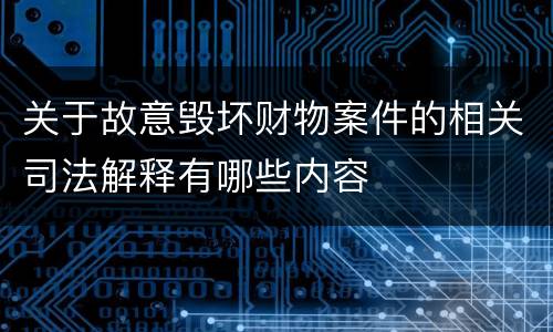 关于故意毁坏财物案件的相关司法解释有哪些内容