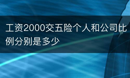 工资2000交五险个人和公司比例分别是多少