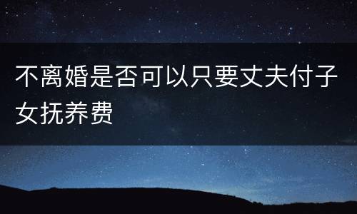 不离婚是否可以只要丈夫付子女抚养费