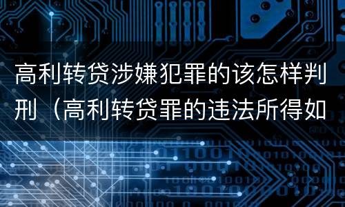 高利转贷涉嫌犯罪的该怎样判刑（高利转贷罪的违法所得如何认定）