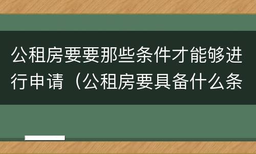 公租房要要那些条件才能够进行申请（公租房要具备什么条件才能申请）