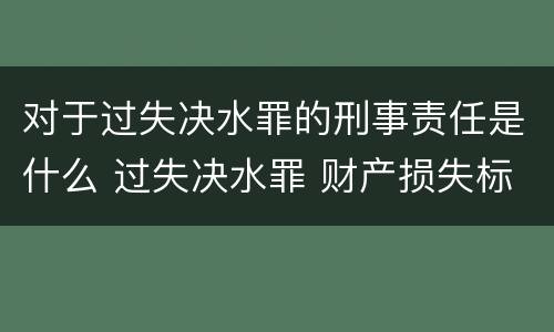 对于过失决水罪的刑事责任是什么 过失决水罪 财产损失标准