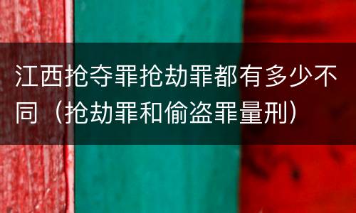 江西抢夺罪抢劫罪都有多少不同(抢劫罪和偷盗罪量刑)