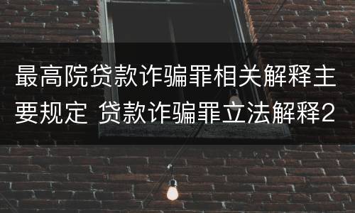 最高院贷款诈骗罪相关解释主要规定 贷款诈骗罪立法解释2014