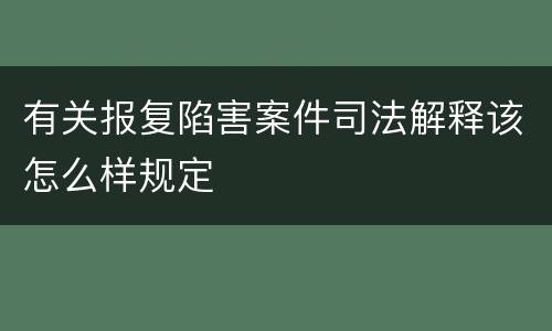 有关报复陷害案件司法解释该怎么样规定