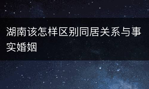 湖南该怎样区别同居关系与事实婚姻