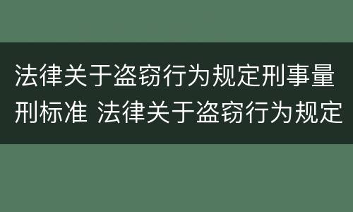 法律关于盗窃行为规定刑事量刑标准 法律关于盗窃行为规定刑事量刑标准是多少