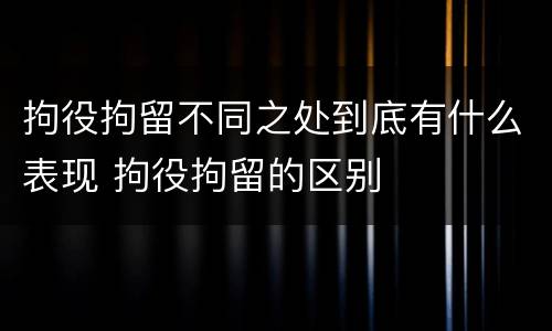 拘役拘留不同之处到底有什么表现 拘役拘留的区别