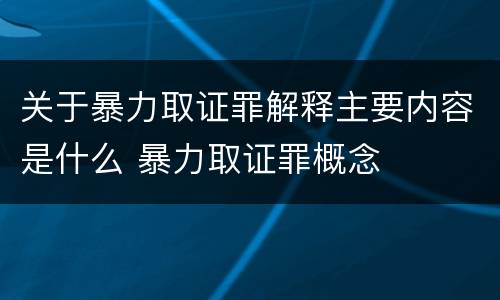 关于暴力取证罪解释主要内容是什么 暴力取证罪概念