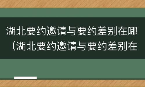 湖北要约邀请与要约差别在哪（湖北要约邀请与要约差别在哪里）