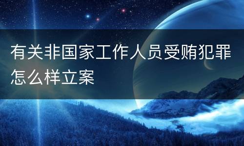有关非国家工作人员受贿犯罪怎么样立案