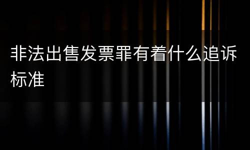 非法出售发票罪有着什么追诉标准