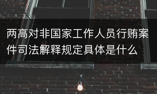 两高对非国家工作人员行贿案件司法解释规定具体是什么