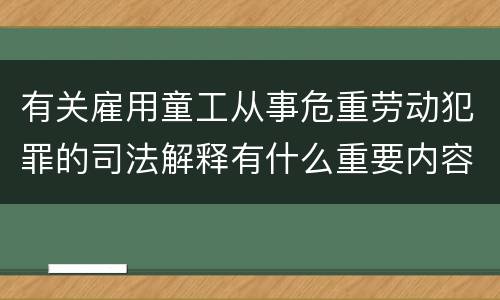 有关雇用童工从事危重劳动犯罪的司法解释有什么重要内容