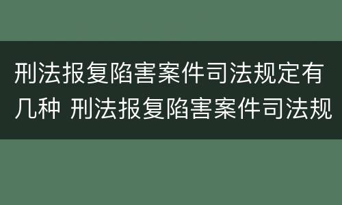 刑法报复陷害案件司法规定有几种 刑法报复陷害案件司法规定有几种情形