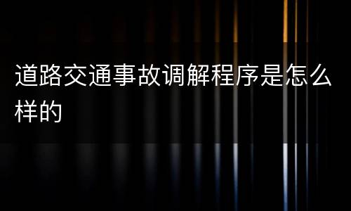 道路交通事故调解程序是怎么样的