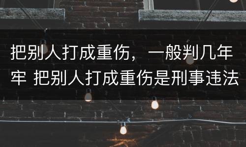 把别人打成重伤，一般判几年牢 把别人打成重伤是刑事违法嘛