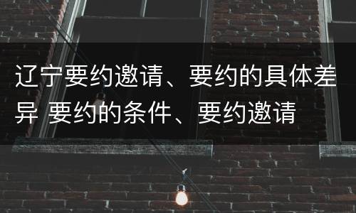 辽宁要约邀请、要约的具体差异 要约的条件、要约邀请
