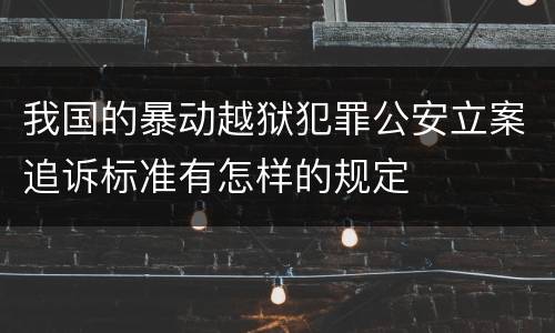 我国的暴动越狱犯罪公安立案追诉标准有怎样的规定