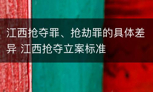 江西抢夺罪、抢劫罪的具体差异 江西抢夺立案标准