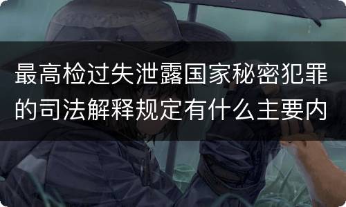 最高检过失泄露国家秘密犯罪的司法解释规定有什么主要内容