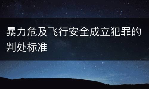 暴力危及飞行安全成立犯罪的判处标准