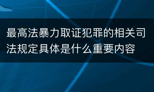最高法暴力取证犯罪的相关司法规定具体是什么重要内容