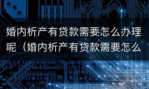 婚内析产有贷款需要怎么办理呢（婚内析产有贷款需要怎么办理呢女方）