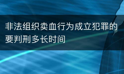 非法组织卖血行为成立犯罪的要判刑多长时间