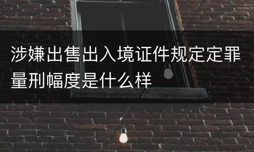 涉嫌出售出入境证件规定定罪量刑幅度是什么样