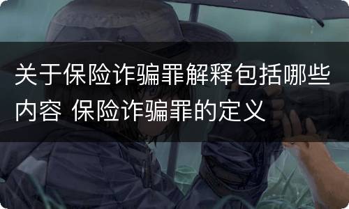 关于保险诈骗罪解释包括哪些内容 保险诈骗罪的定义