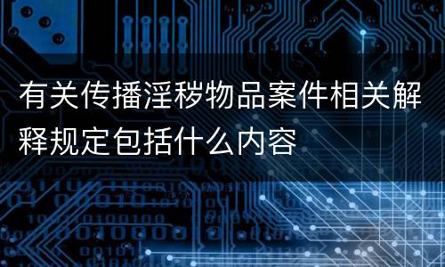 有关传播淫秽物品案件相关解释规定包括什么内容