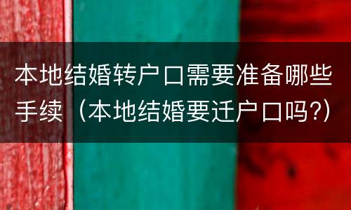 本地结婚转户口需要准备哪些手续（本地结婚要迁户口吗?）