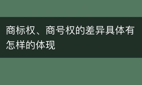 商标权、商号权的差异具体有怎样的体现