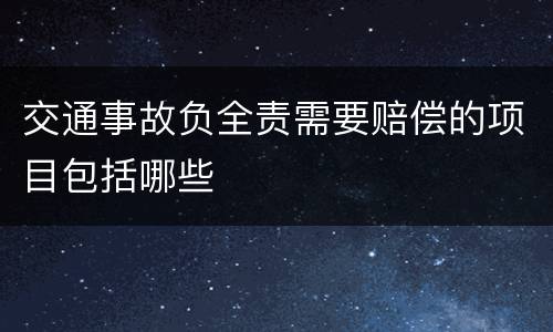交通事故负全责需要赔偿的项目包括哪些