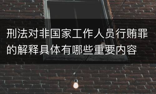 刑法对非国家工作人员行贿罪的解释具体有哪些重要内容