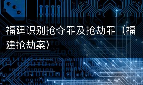 福建识别抢夺罪及抢劫罪（福建抢劫案）