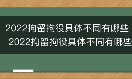 2022拘留拘役具体不同有哪些 2022拘留拘役具体不同有哪些条件