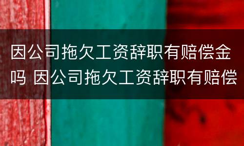 因公司拖欠工资辞职有赔偿金吗 因公司拖欠工资辞职有赔偿金吗怎么办