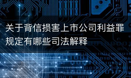 关于背信损害上市公司利益罪规定有哪些司法解释