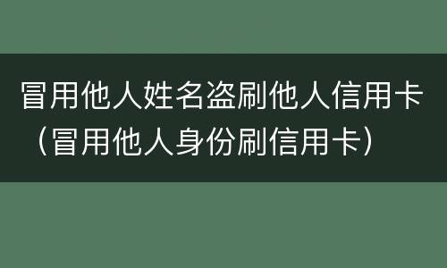 冒用他人姓名盗刷他人信用卡（冒用他人身份刷信用卡）