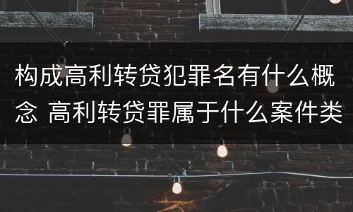 构成高利转贷犯罪名有什么概念 高利转贷罪属于什么案件类别