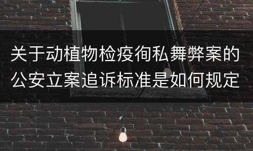 关于动植物检疫徇私舞弊案的公安立案追诉标准是如何规定